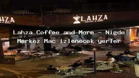 Lahza Coffee and More – Niğde Merkez Maç izlenecek yerler