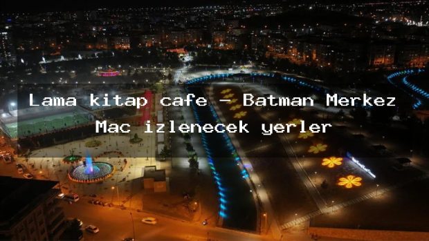 Lama kitap cafe – Batman Merkez Maç izlenecek yerler