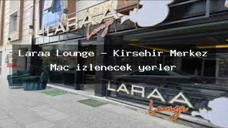 Laraa Lounge – Kırşehir Merkez Maç izlenecek yerler