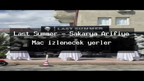 Last Summer – Sakarya Arifiye Maç izlenecek yerler