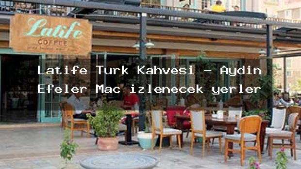 Latife Türk Kahvesi – Aydın Efeler Maç izlenecek yerler