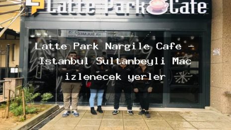Latte Park Nargile Cafe – İstanbul Sultanbeyli Maç izlenecek yerler