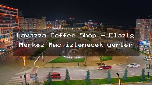 Lavazza Coffee Shop – Elazığ Merkez Maç izlenecek yerler