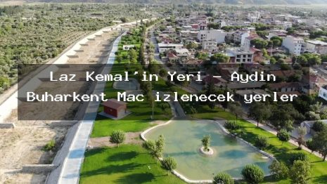 Laz Kemal’in Yeri – Aydın Buharkent Maç izlenecek yerler