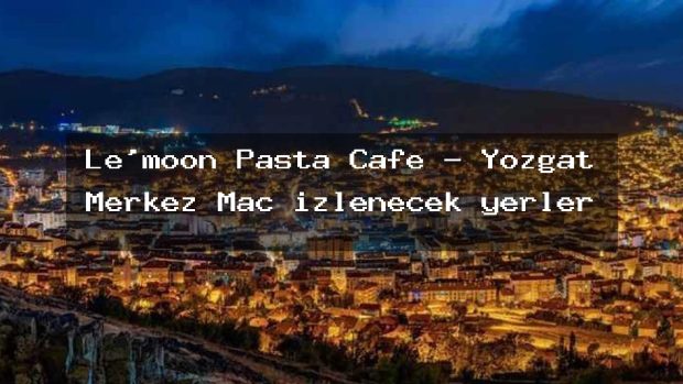 Le’moon Pasta Cafe – Yozgat Merkez Maç izlenecek yerler