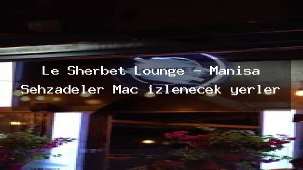 Le Sherbet Lounge – Manisa Şehzadeler Maç izlenecek yerler