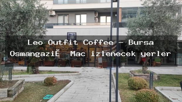 Leo Outfit Coffee – Bursa Osmangazi̇ Maç izlenecek yerler