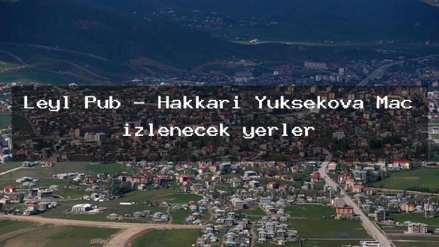 Leyl Pub – Hakkari Yüksekova Maç izlenecek yerler