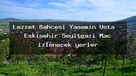 Lezzet Bahçesi Yasemin Usta – Eskişehir Seyitgazi Maç izlenecek yerler