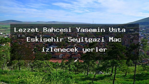 Lezzet Bahçesi Yasemin Usta – Eskişehir Seyitgazi Maç izlenecek yerler