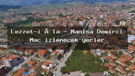 Lezzet-i Âla – Manisa Demirci Maç izlenecek yerler