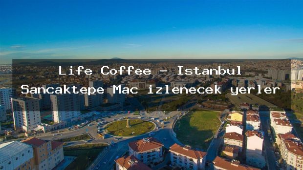 Life Coffee – İstanbul Sancaktepe Maç izlenecek yerler