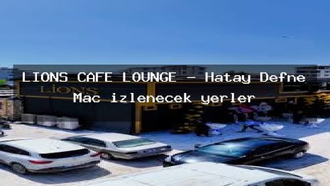 LİONS CAFE LOUNGE – Hatay Defne Maç izlenecek yerler