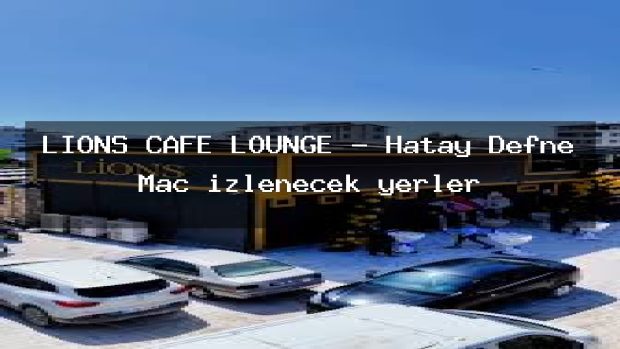 LİONS CAFE LOUNGE – Hatay Defne Maç izlenecek yerler