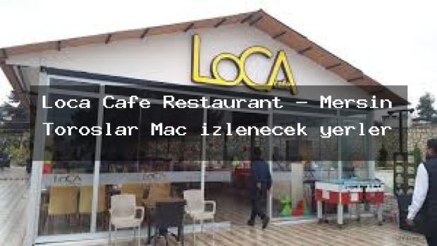 Loca Cafe Restaurant – Mersin Toroslar Maç izlenecek yerler