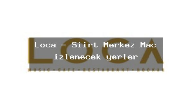 Loca – Siirt Merkez Maç izlenecek yerler