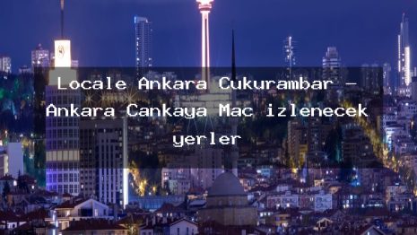 Locale Ankara Çukurambar – Ankara Çankaya Maç izlenecek yerler