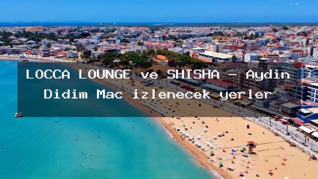 LOCCA LOUNGE ve SHİSHA – Aydın Didim Maç izlenecek yerler