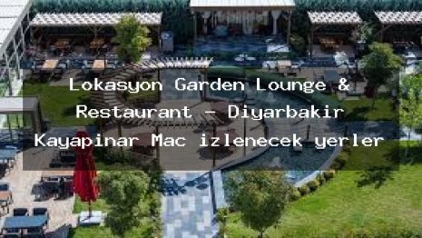 Lokasyon Garden Lounge & Restaurant – Diyarbakır Kayapınar Maç izlenecek yerler