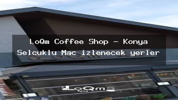 LoQm Coffee Shop – Konya Selçuklu Maç izlenecek yerler