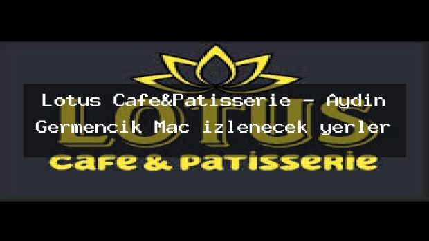 Lotus Cafe&Patisserie – Aydın Germencik Maç izlenecek yerler