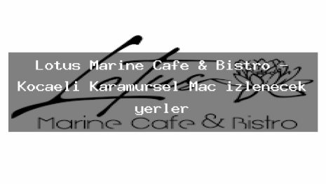 Lotus Marine Cafe & Bistro – Kocaeli Karamürsel Maç izlenecek yerler