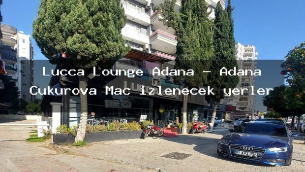 Lucca Lounge Adana – Adana Çukurova Maç izlenecek yerler