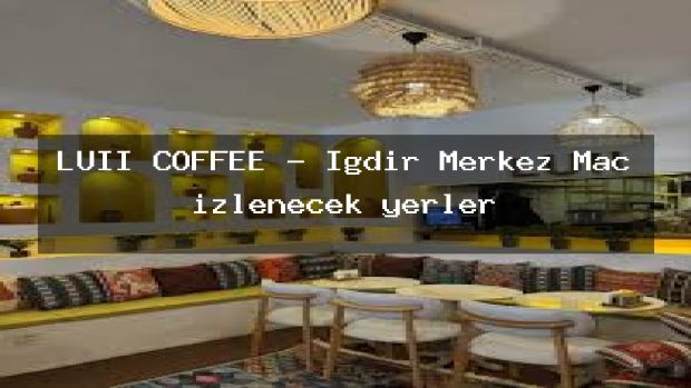 LUII COFFEE – Iğdır Merkez Maç izlenecek yerler