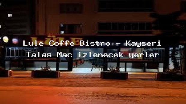 Lüle Coffe Bistro – Kayseri Talas Maç izlenecek yerler