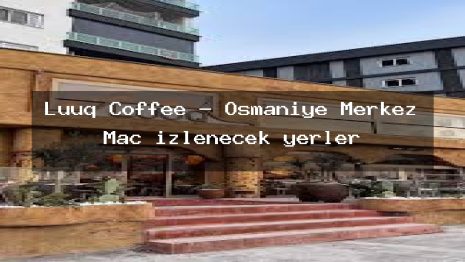 Luuq Coffee – Osmaniye Merkez Maç izlenecek yerler