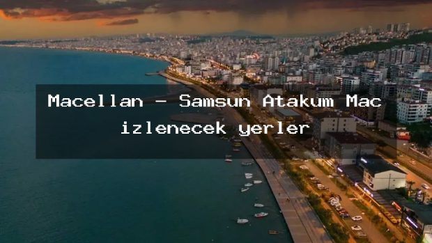 Macellan – Samsun Atakum Maç izlenecek yerler