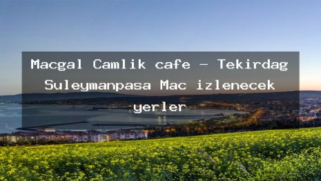 Macgal Çamlık cafe – Tekirdağ Süleymanpaşa Maç izlenecek yerler