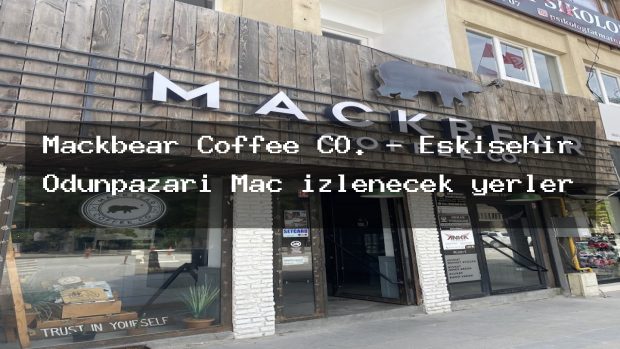 Mackbear Coffee CO. – Eskişehir Odunpazarı Maç izlenecek yerler