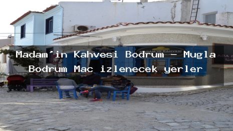Madam’ın Kahvesi Bodrum – Muğla Bodrum Maç izlenecek yerler