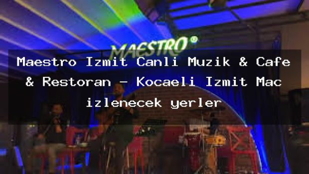 Maestro İzmit Canlı Müzik & Cafe & Restoran – Kocaeli İzmit Maç izlenecek yerler