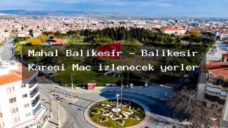 Mahal Balıkesir – Balıkesir Karesi Maç izlenecek yerler