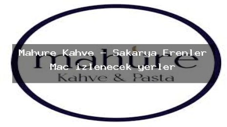 Mahure Kahve – Sakarya Erenler Maç izlenecek yerler
