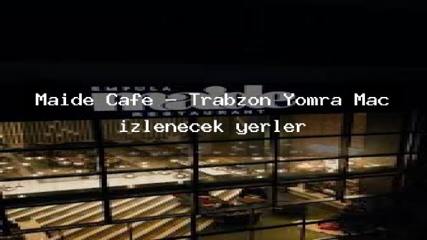 Maide Cafe – Trabzon Yomra Maç izlenecek yerler