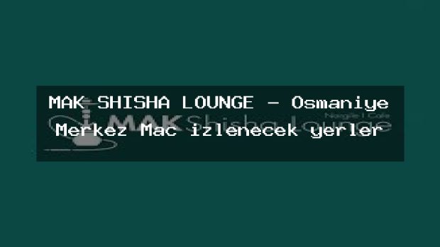 MAK SHISHA LOUNGE – Osmaniye Merkez Maç izlenecek yerler