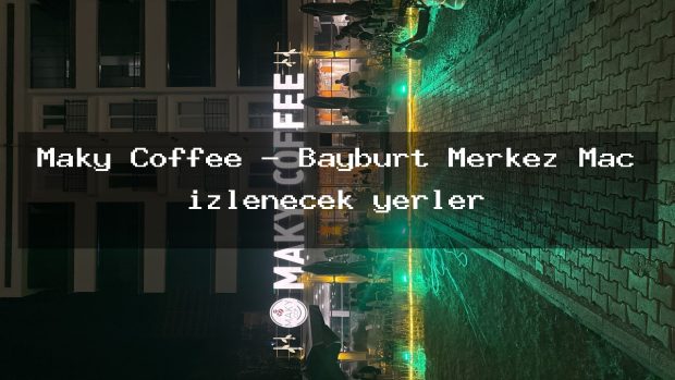 Maky Coffee – Bayburt Merkez Maç izlenecek yerler