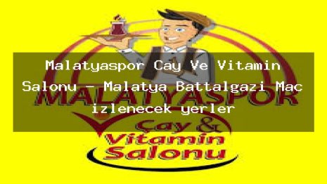 Malatyaspor Çay Ve Vitamin Salonu – Malatya Battalgazi Maç izlenecek yerler