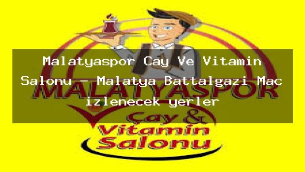 Malatyaspor Çay Ve Vitamin Salonu – Malatya Battalgazi Maç izlenecek yerler