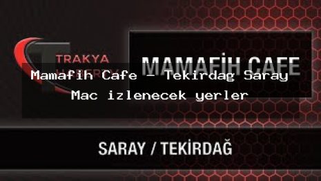 Mamafih Cafe – Tekirdağ Saray Maç izlenecek yerler