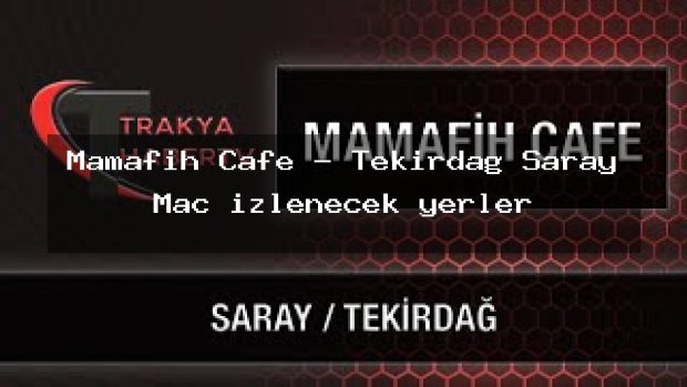 Mamafih Cafe – Tekirdağ Saray Maç izlenecek yerler