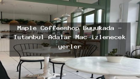 Maple Coffeeshop Büyükada – İstanbul Adalar Maç izlenecek yerler
