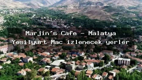 Marjin’s Cafe – Malatya Yeşilyurt Maç izlenecek yerler