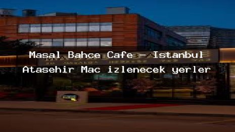 Masal Bahçe Cafe – İstanbul Ataşehir Maç izlenecek yerler