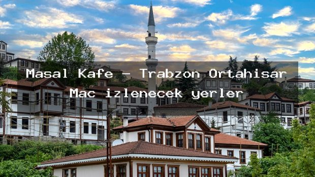 Masal Kafe – Trabzon Ortahisar Maç izlenecek yerler