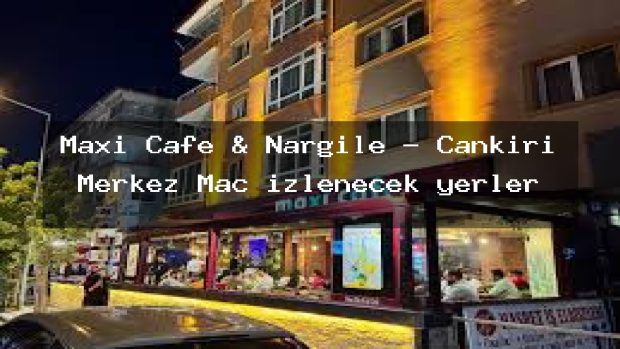Maxi Cafe & Nargile – Çankırı Merkez Maç izlenecek yerler