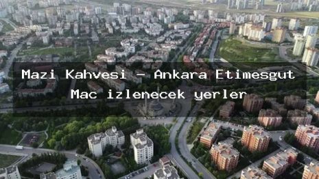 Mazi Kahvesi – Ankara Etimesgut Maç izlenecek yerler